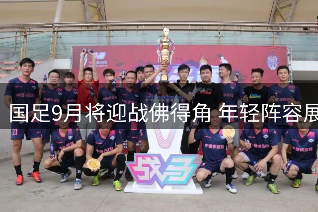 国足9月将迎战佛得角 年轻阵容展现新气象