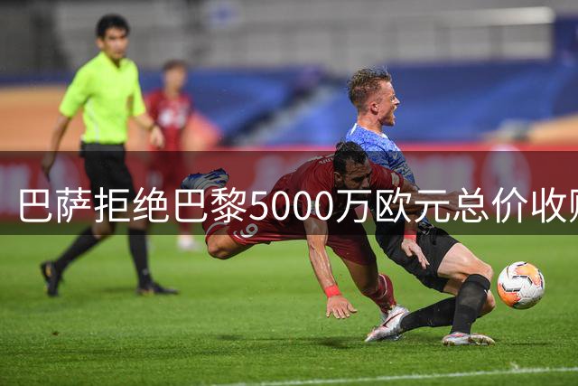 巴萨拒绝巴黎5000万欧元总价收购费兰 坚持要求固定转会费