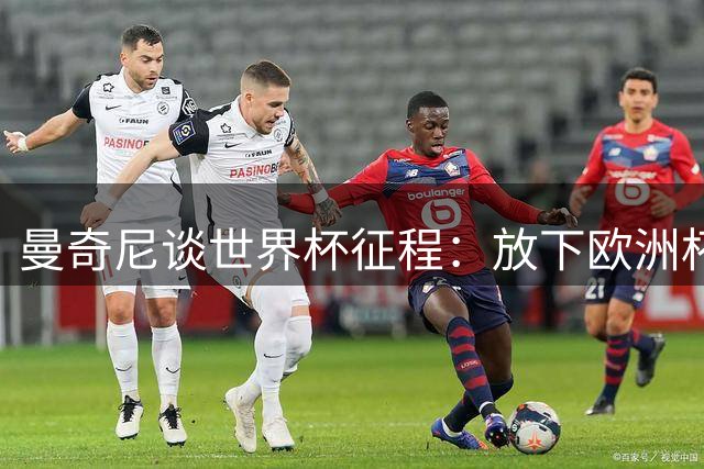 曼奇尼谈世界杯征程：放下欧洲杯荣耀 全力备战附加赛