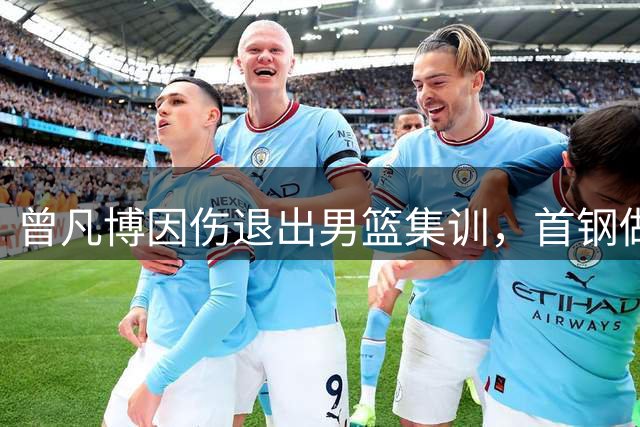 曾凡博因伤退出男篮集训，首钢做出谨慎决定