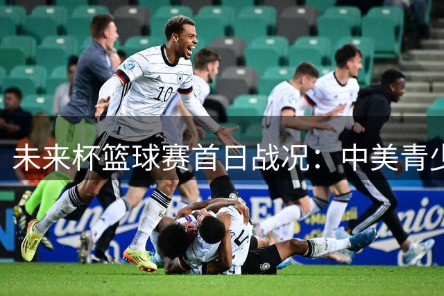 未来杯篮球赛首日战况：中美青少年球队激烈对决