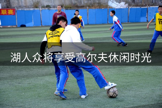 湖人众将享受高尔夫休闲时光
