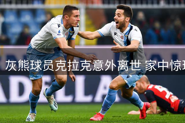 灰熊球员克拉克意外离世 家中惊现毒品与医疗物品