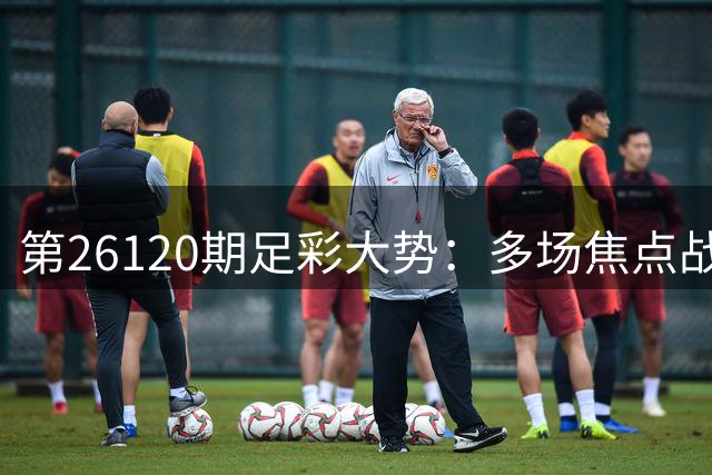 第26120期足彩大势：多场焦点战防冷门