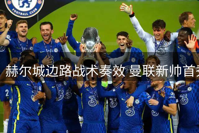 赫尔城边路战术奏效 曼联新帅首秀遭开门黑