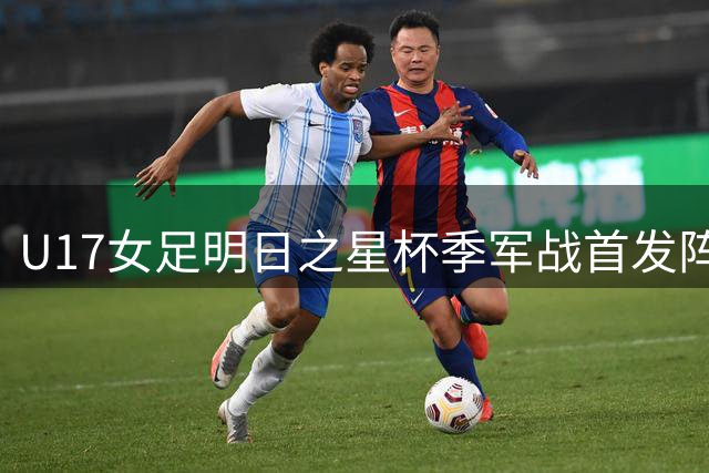U17女足明日之星杯季军战首发阵容出炉